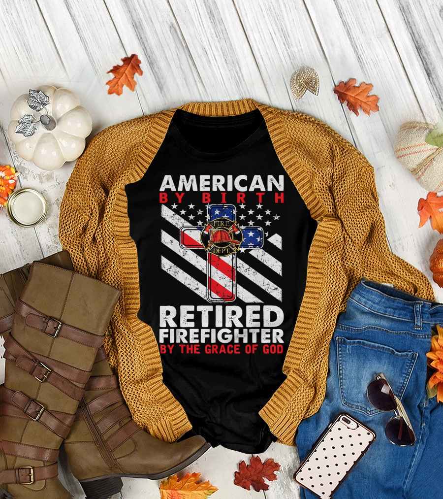 American By Birth Retired Firefighter By The Grace Of God Fire Dept Flag Cross T-Shirt