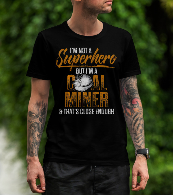 I'm Not A Superhero But I'm A Coal Miner And That's Close Enough T-Shirt