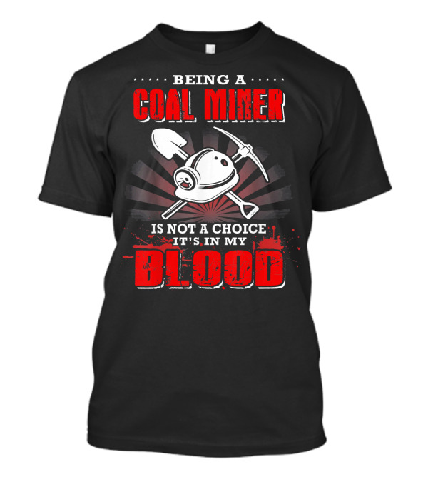 Being A Coal Miner Is Not A Choice It's In My Blood T-Shirt