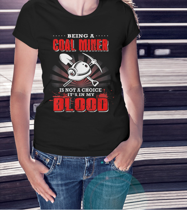 Being A Coal Miner Is Not A Choice It's In My Blood T-Shirt