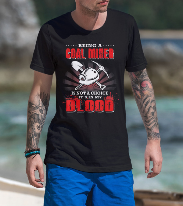 Being A Coal Miner Is Not A Choice It's In My Blood T-Shirt