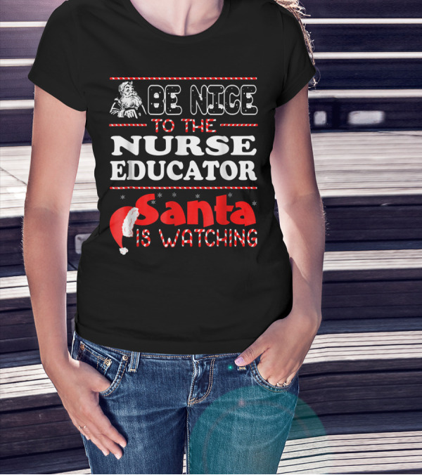Be Nice To The Nurse Educator Santa Is Watching T-Shirt