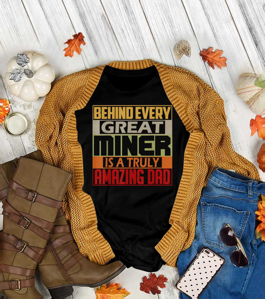 Behind Every Great Miner Is a Truly Amazing Dad T-Shirt