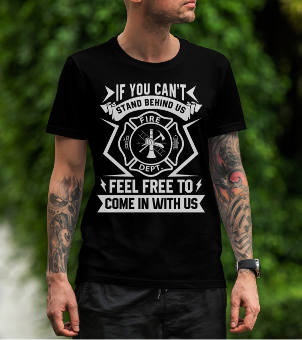 If You Can't Stand Behind Us Fire Dept Feel Free To Come In With Us T-Shirt
