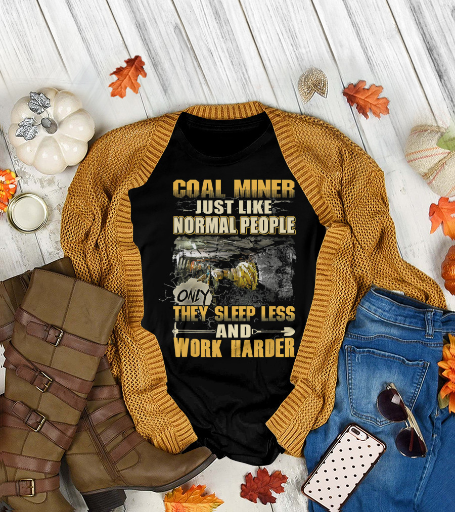 Coal Miner Just Like Normal People Only They Sleep Less and Work Harder T-Shirt