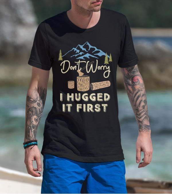 Don't Worry I Hugged It First Logging Axe Mountain Trees T-Shirt