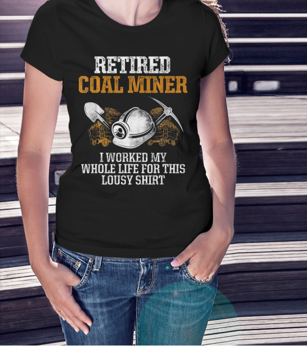 Retired Coal Miner I Worked My Whole Life For This Lousy T-Shirt