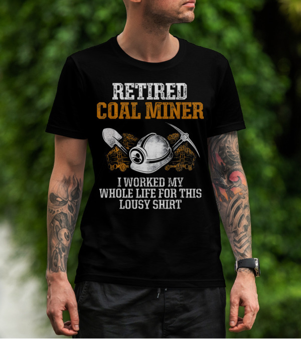 Retired Coal Miner I Worked My Whole Life For This Lousy T-Shirt