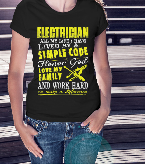 Electrician All My Life I Have Lived By A Simple Code Honor God Love My Family And Work Hard To Make A Difference T-Shirt