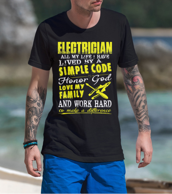 Electrician All My Life I Have Lived By A Simple Code Honor God Love My Family And Work Hard To Make A Difference T-Shirt