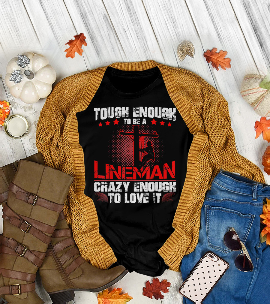 Tough Enough To Be A Lineman Crazy Enough To Love It T-Shirt