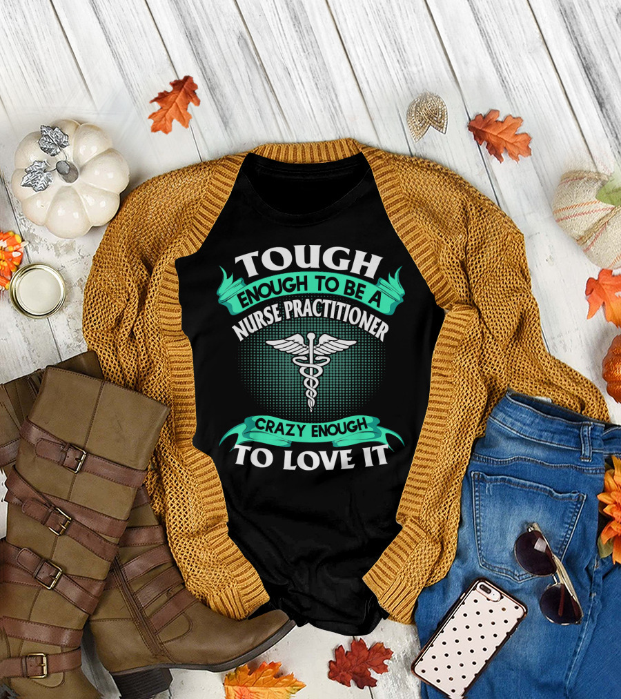 Tough Enough to Be a Nurse Practitioner Crazy Enough to Love It T-Shirt