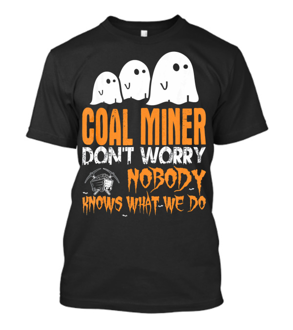 Coal Miner Don't Worry Nobody Knows What We Do Ghosts And Mining Tools T-Shirt