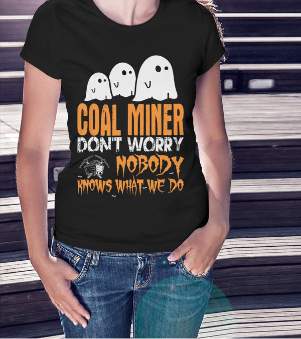 Coal Miner Don't Worry Nobody Knows What We Do Ghosts And Mining Tools T-Shirt