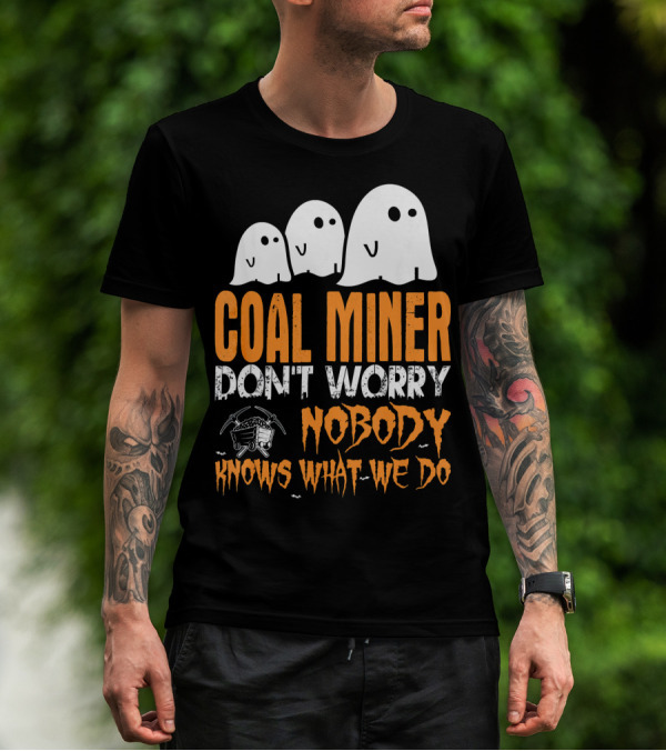 Coal Miner Don't Worry Nobody Knows What We Do Ghosts And Mining Tools T-Shirt