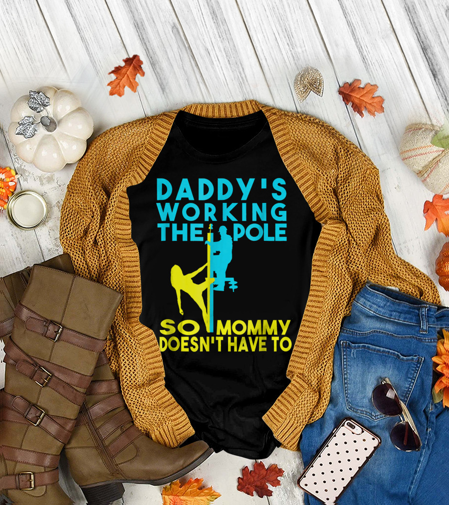 Daddys Working the Pole So Mommy Doesn't Have To T-Shirt