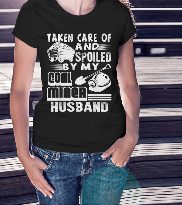 Taken Care Of And Spoiled By My Coal Miner Husband T-Shirt