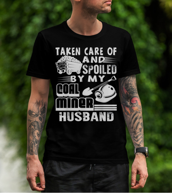 Taken Care Of And Spoiled By My Coal Miner Husband T-Shirt