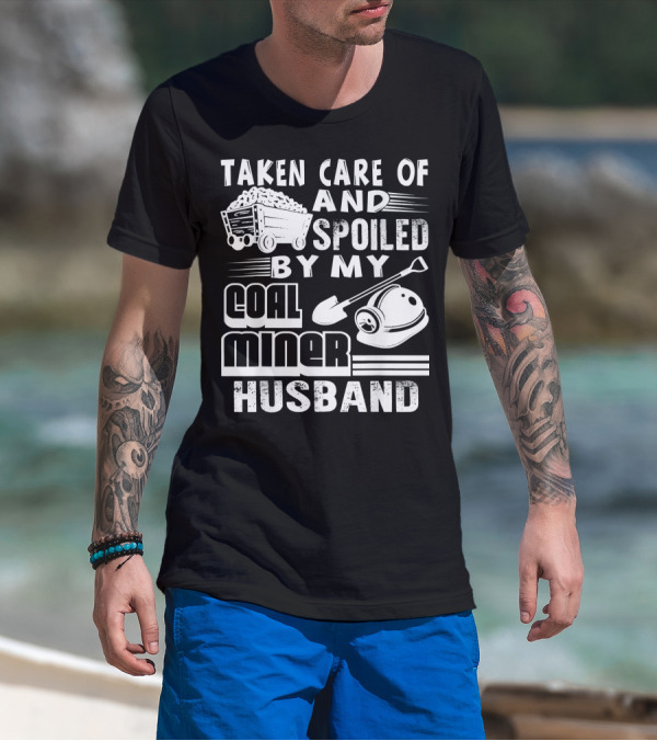 Taken Care Of And Spoiled By My Coal Miner Husband T-Shirt