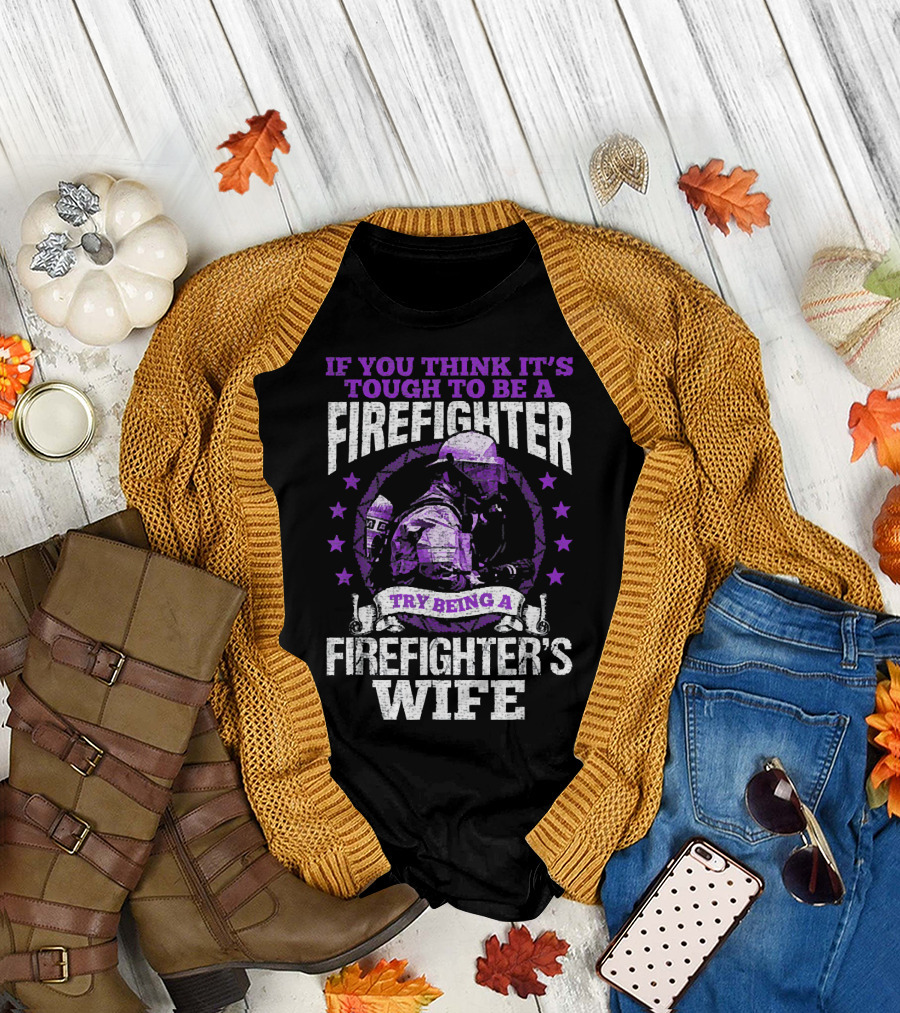 If You Think It's Tough to Be a Firefighter Try Being a Firefighter's Wife T-Shirt