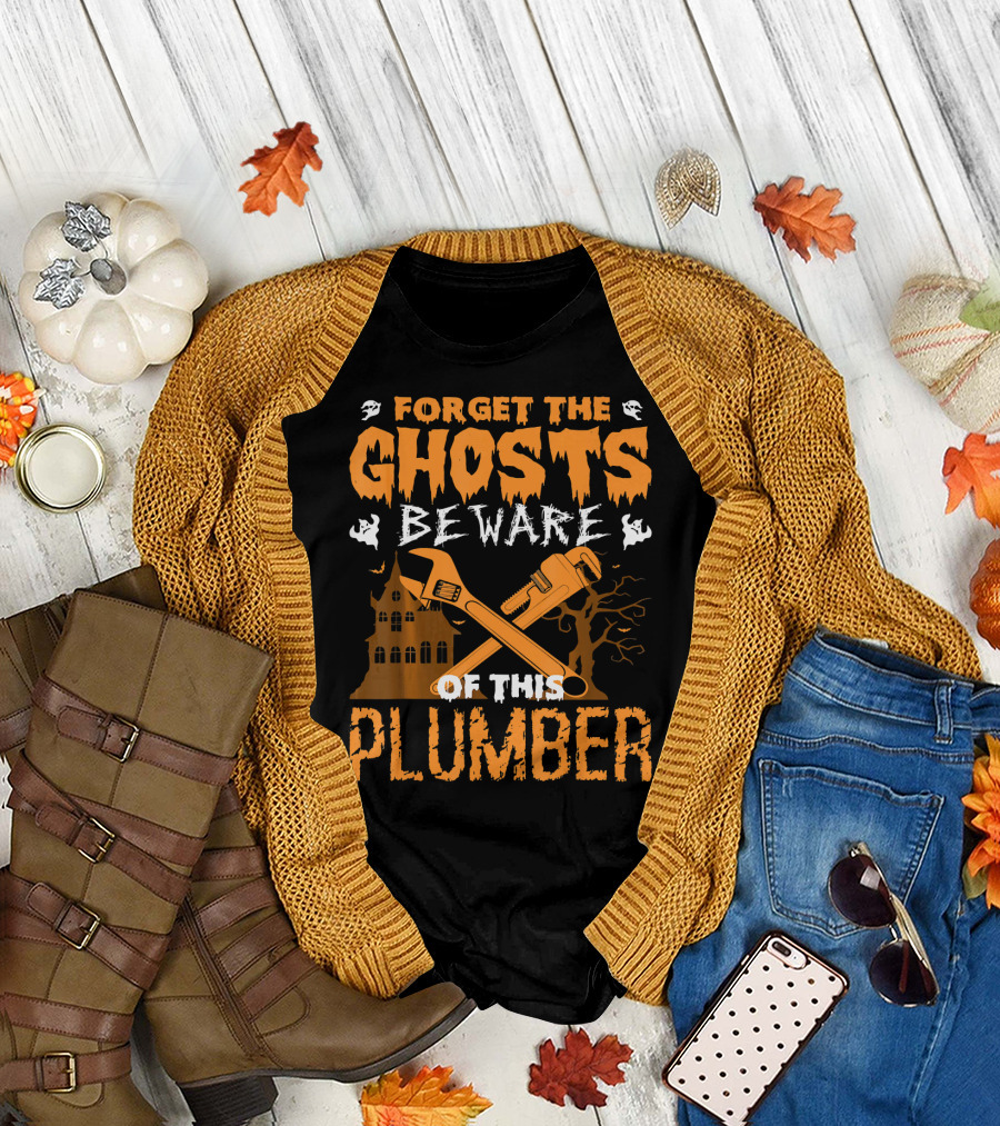 Forget the Ghosts Beware of This Plumber T-Shirt