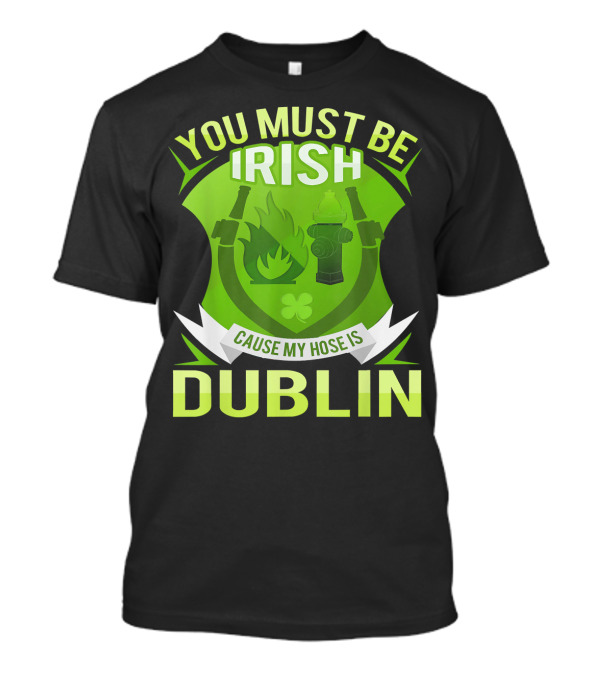 You Must Be Irish Cause My Hose Is Dublin Funny Irish Firefighter Bo T-Shirt