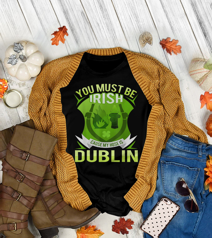You Must Be Irish Cause My Hose Is Dublin Funny Irish Firefighter Bo T-Shirt