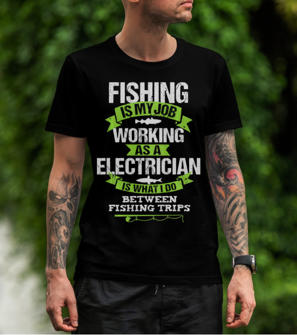 Fishing Is My Job Working As An Electrician Is What I Do Between Fishing Trips T-Shirt