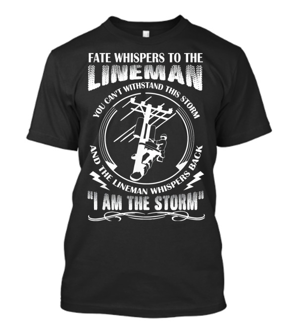 Fate Whispers To The Lineman You Can't Withstand This Storm And The Lineman Whispers Back I Am The Storm T-Shirt