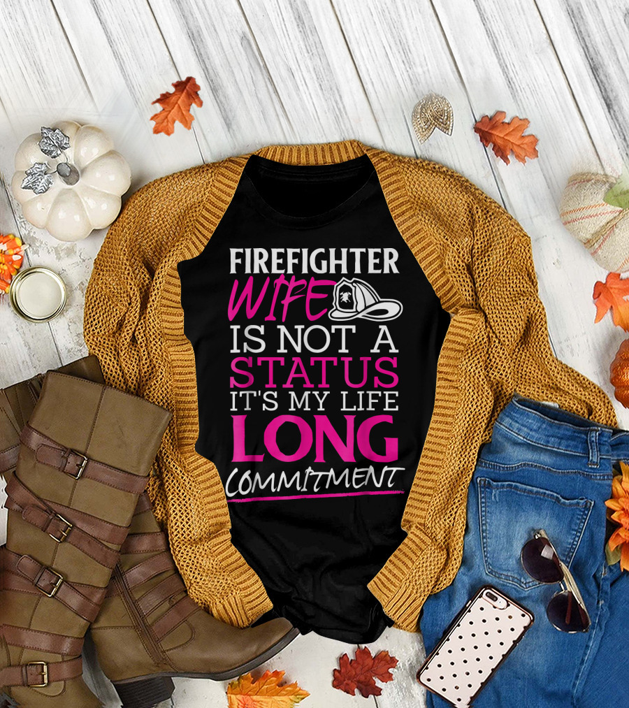 FIREIGHTER WIFE IS NOT A STATUS IT'S MY LIFE LONG COMMITMENT T-Shirt