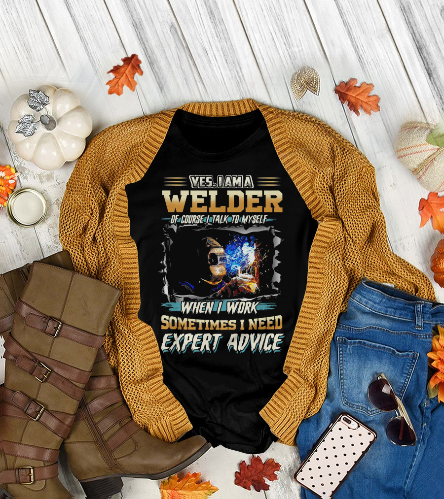 Yes I Am A Welder Of Course I Talk To Myself When I Work Sometimes I Need Expert Advice T-Shirt
