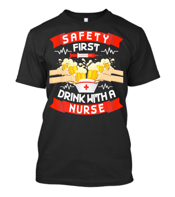 Safety First Drink With A Nurse Funny Drinking Lover T-Shirt