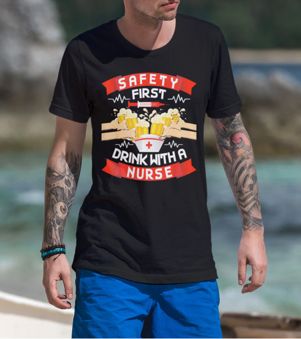 Safety First Drink With A Nurse Funny Drinking Lover T-Shirt