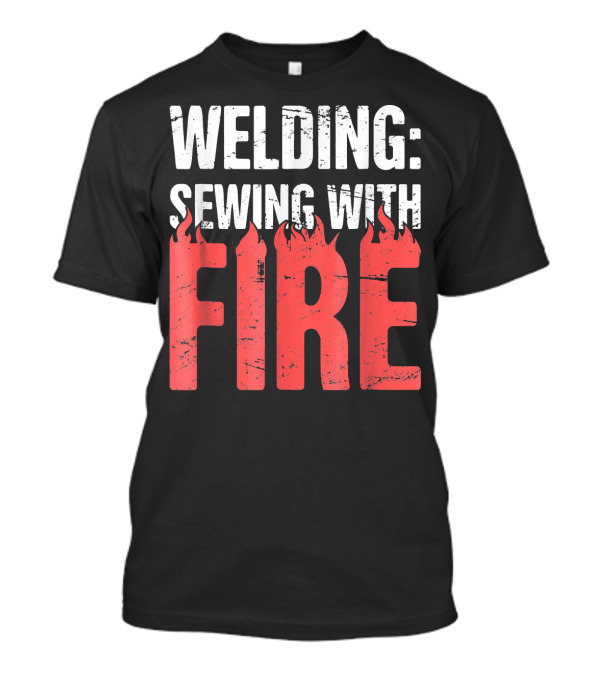 Welding: Sewing With Fire Flame Text Fun T-Shirt