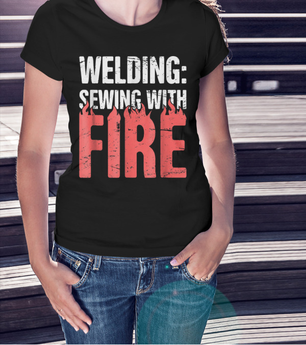 Welding: Sewing With Fire Flame Text Fun T-Shirt