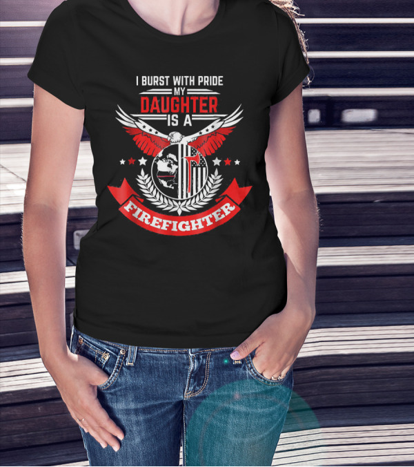 I Burst With Pride My Daughter Is A Firefighter T-Shirt