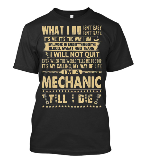 WHAT I DO ISN'T EASY I'M A MECHANIC TILL I DIE T-Shirt