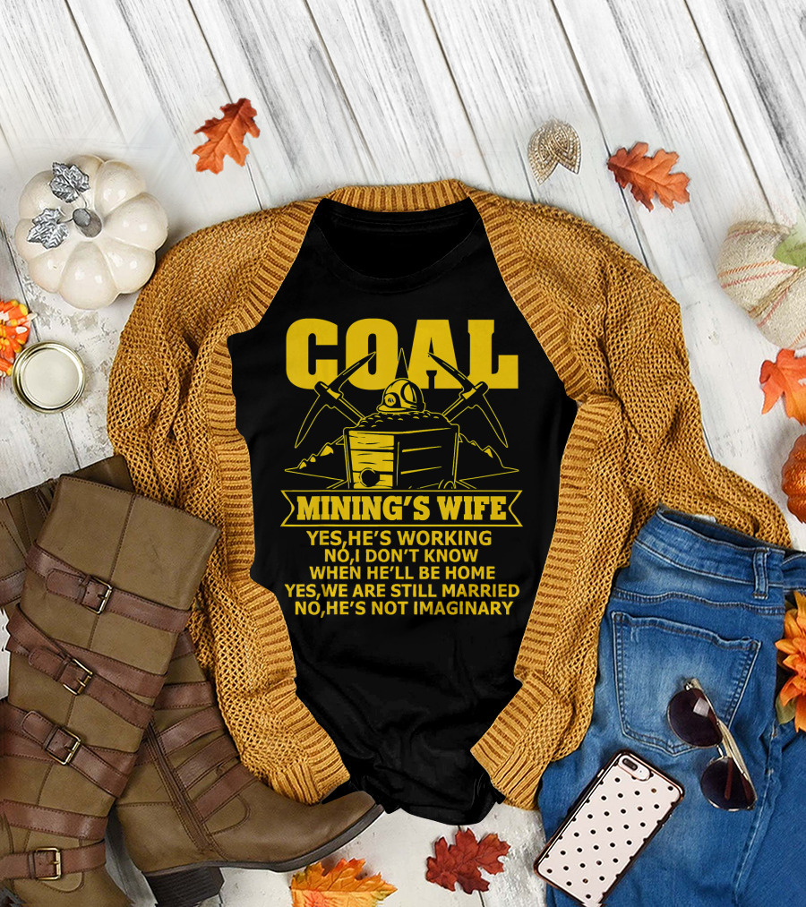 Coal Mining's Wife Yes He's Working No I Don't Know When He'll Be Home Yes We Are Still Married No He's Not Imaginary T-Shirt