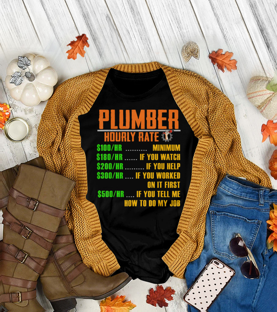 Plumber Hourly Rate Minimum If You Watch Help Worked Tell Me How to Do My Job T-Shirt