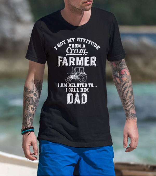 I Got My Attitude From A Crazy Farmer I Am Related To I Call Him Dad T-Shirt