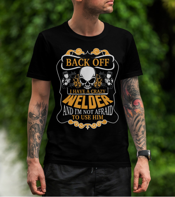 BACK OFF I HAVE A CRAZY WELDER AND I'M NOT AFRAID TO USE HIM T-Shirt