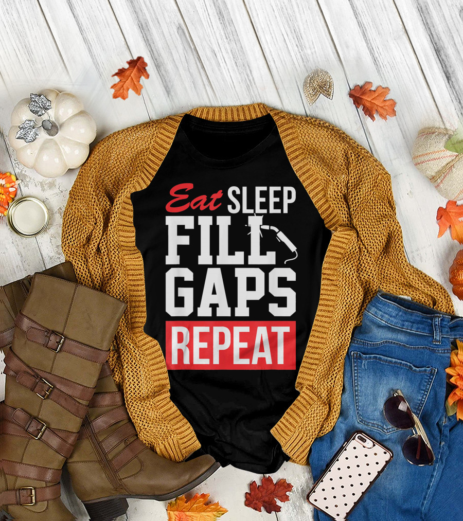 Eat Sleep Fill Gaps Repeat Funny Pipeliner Weld T-Shirt