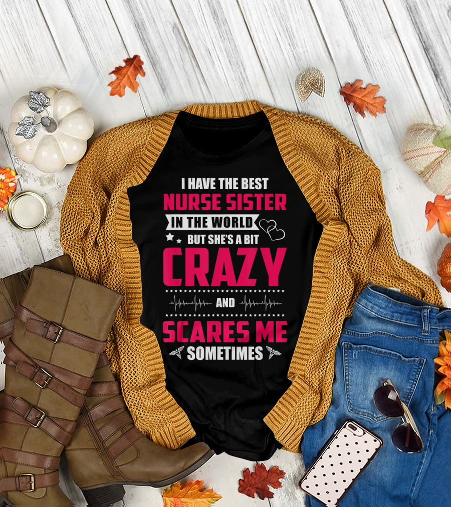 I Have the Best Nurse Sister in the World But She's a Bit Crazy and Scares Me Sometimes T-Shirt