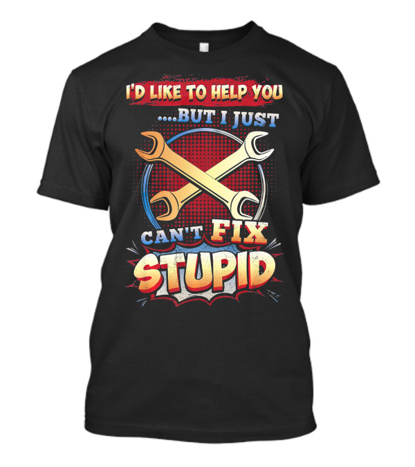 I'D Like To Help You But I Just CAN'T FIX STUPID T-Shirt
