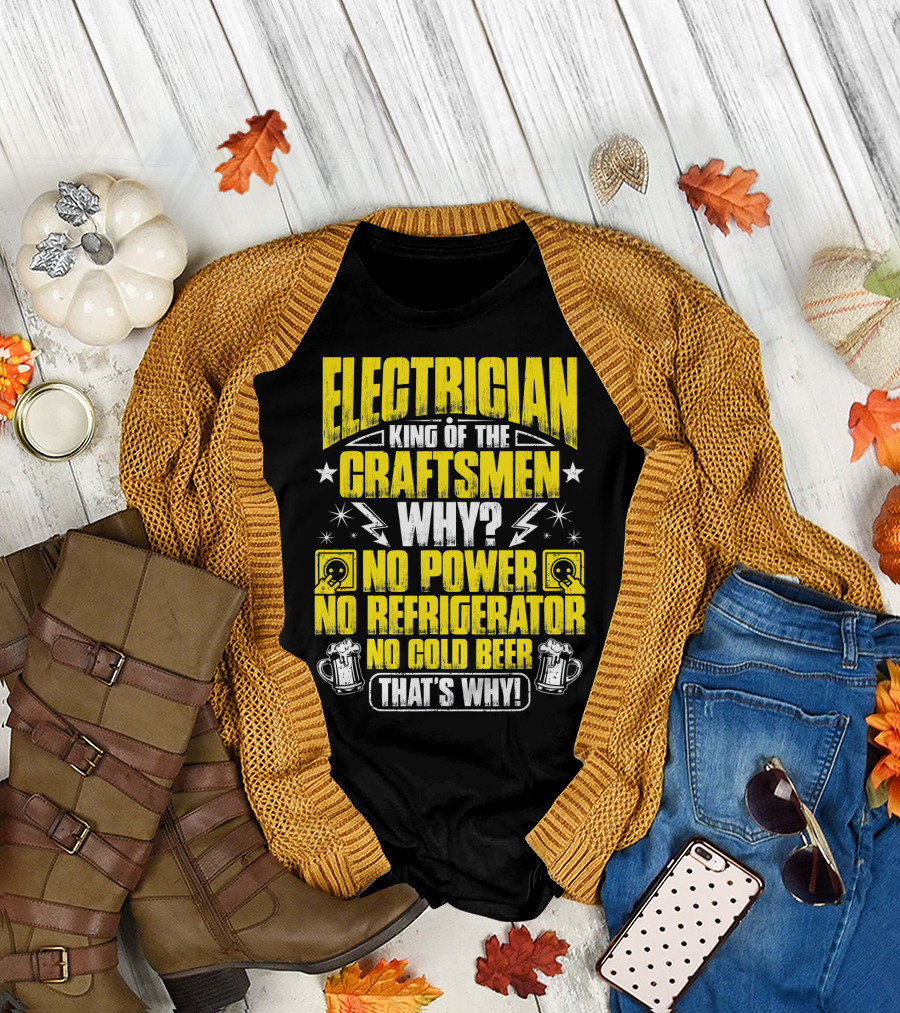 Electrician King Of The Craftsmen No Power No Refrigerator No Cold Beer That's Why T-Shirt