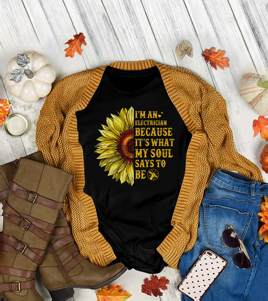 I'm An Electrician Because It's What My Soul Says to Be Sunflower T-Shirt