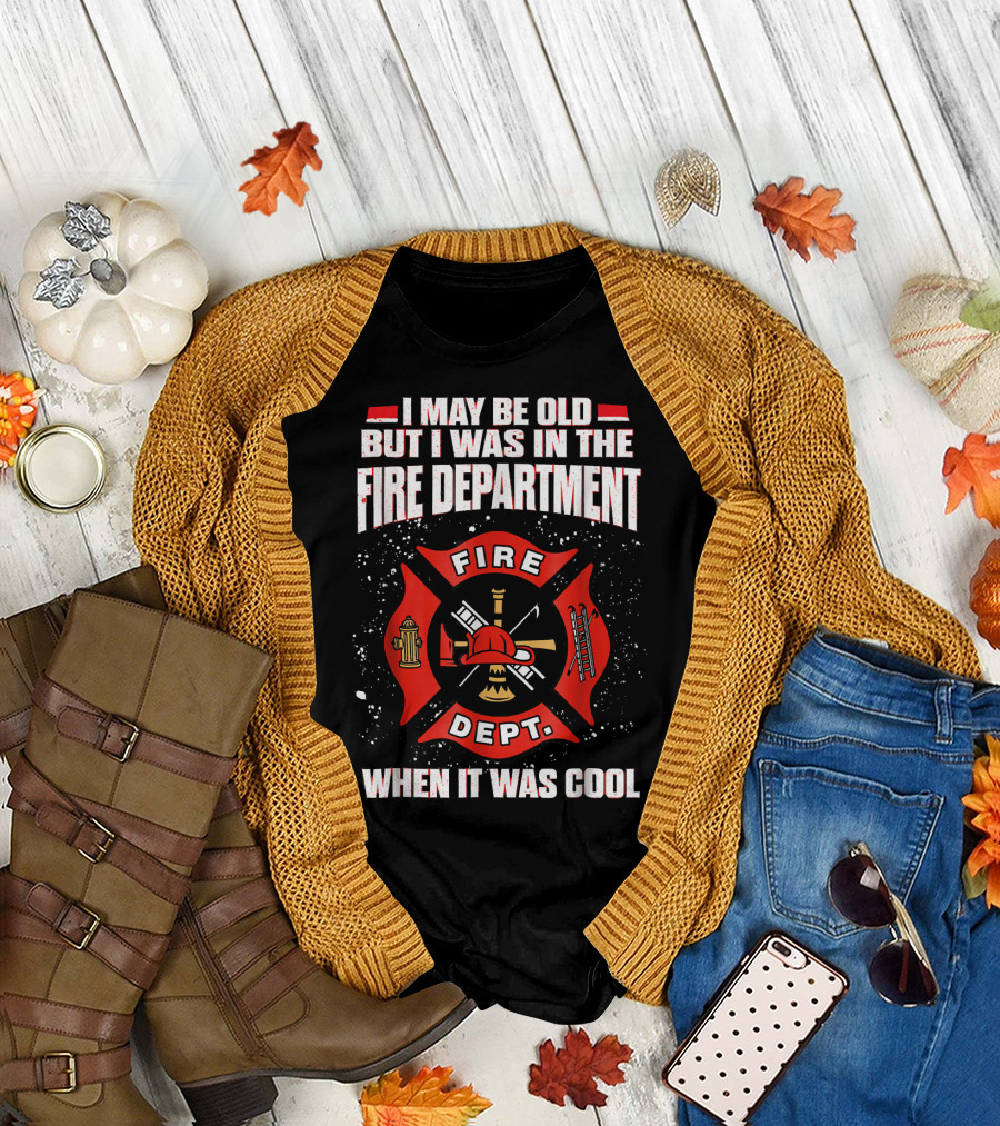 I May Be Old But I Was in the Fire Department When It Was Cool Fire Dept T-Shirt