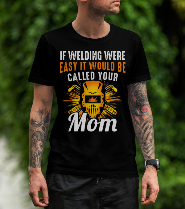 If Welding Were Easy It Would Be Called Your Mom T-Shirt