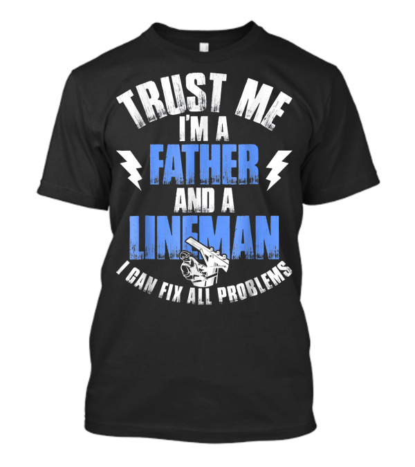 Trust Me I'm A Father And A Lineman I Can Fix All Problems T-Shirt
