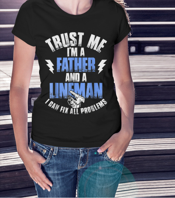 Trust Me I'm A Father And A Lineman I Can Fix All Problems T-Shirt